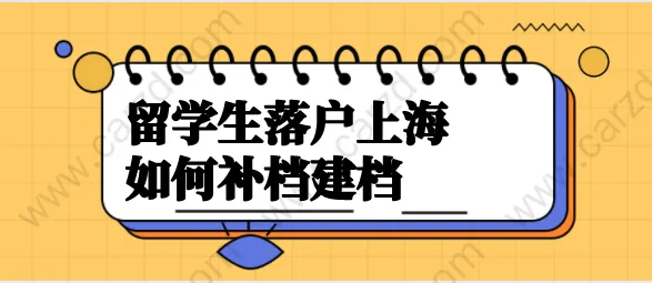 留学生落户上海档案相关问题一：留学生如何补建人事档案呢？
