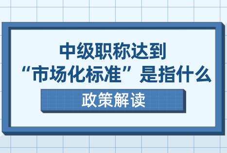 上海居转户政策解读!中级职称达到“市场化标准”是指什么