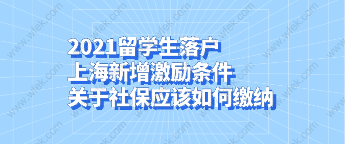 2021留学生落户上海新增激励条件，关于社保应该如何缴纳