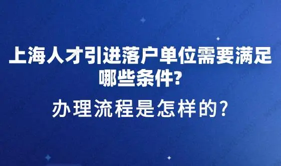 上海人才引进落户单位需要满足哪些条件？办理流程是怎样的？