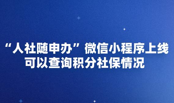 “人社随申办”微信小程序上线,可以查询积分社保情况