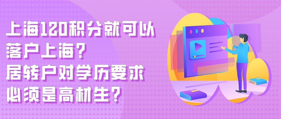 上海120积分就可以落户上海?居转户对学历要求必须是高材生?