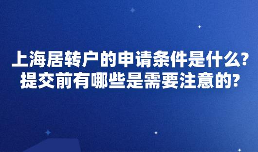 上海居转户的申请条件是什么？提交前有哪些是需要注意的？