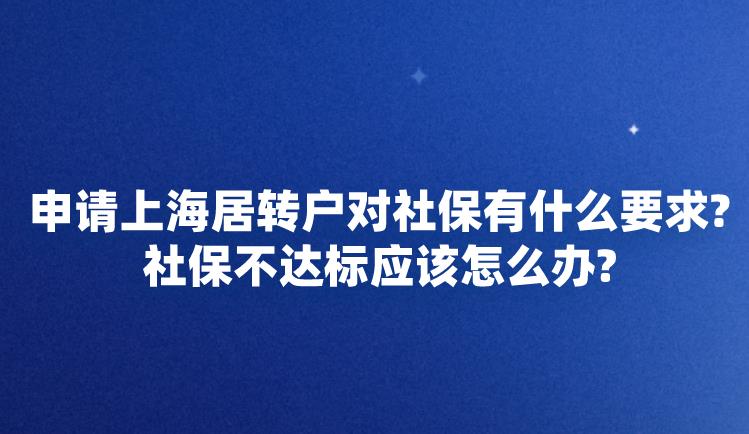 申请上海居转户对社保有什么要求？社保不达标应该怎么办？