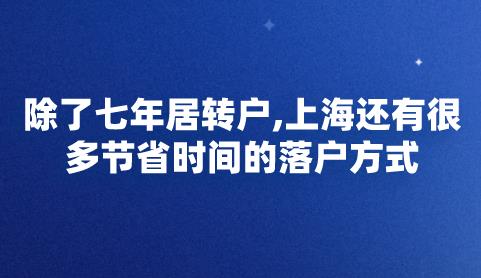 除了七年居转户,上海还有很多节省时间的落户方式