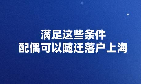 满足这些条件,配偶可以随迁落户上海
