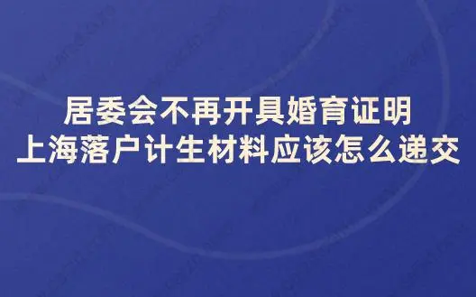 居委会不再开具婚育证明,上海落户计生材料应该怎么递交