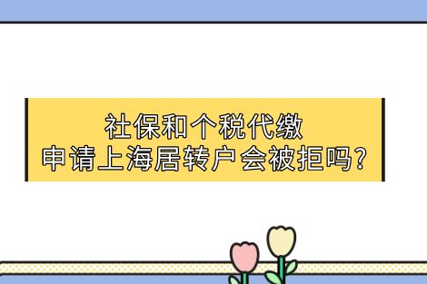 社保和个税代缴,申请上海居转户会被拒吗?