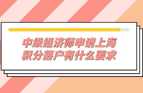 中级经济师申请上海积分落户有什么要求?