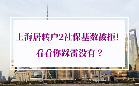 真实案例！上海居转户2社保基数被拒！看看你踩雷没有
